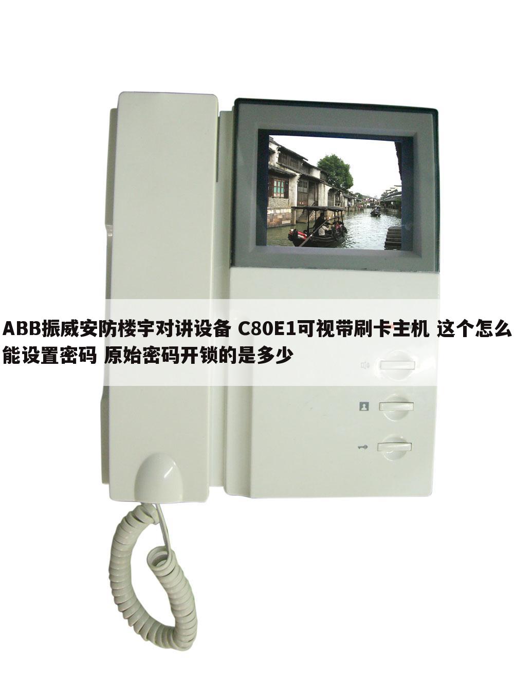 ABB振威安防楼宇对讲设备 C80E1可视带刷卡主机 这个怎么能设置密码 原始密码开锁的是多少