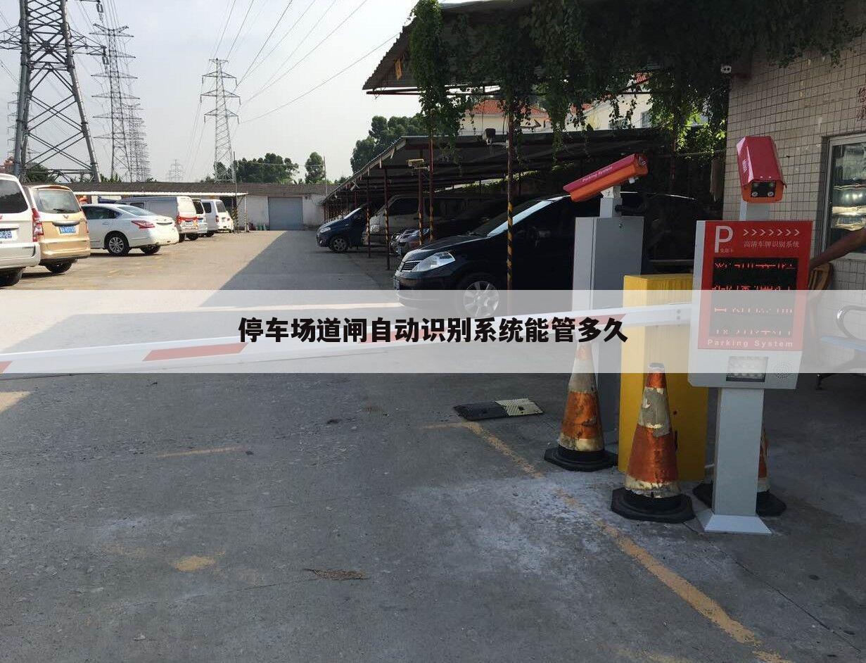 停车场道闸自动识别系统能管多久