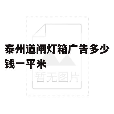 泰州道闸灯箱广告多少钱一平米