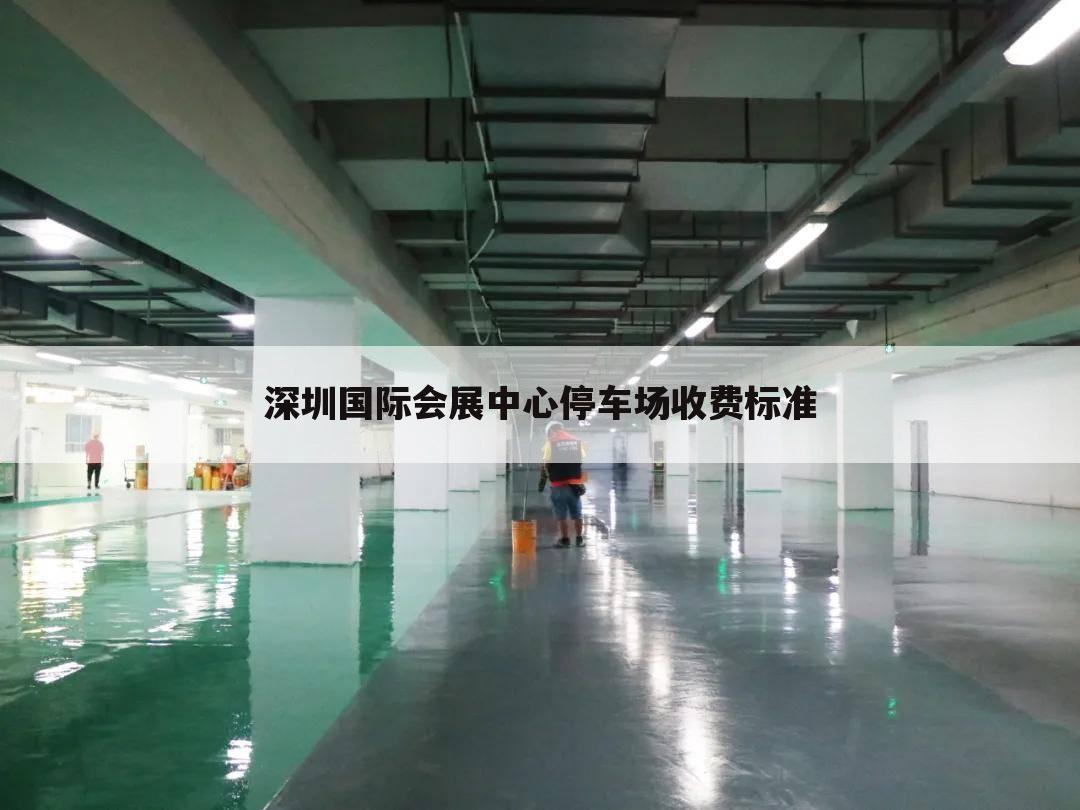 深圳国际会展中心停车场收费标准