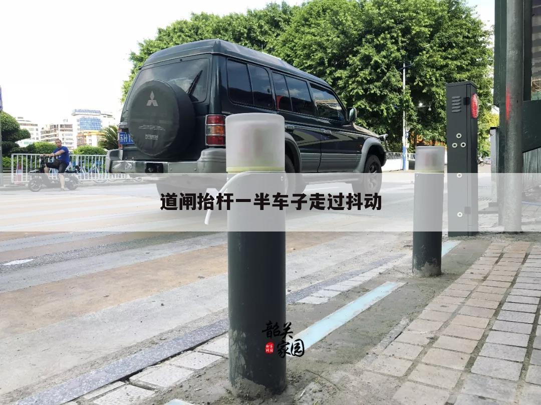 道闸抬杆一半车子走过抖动