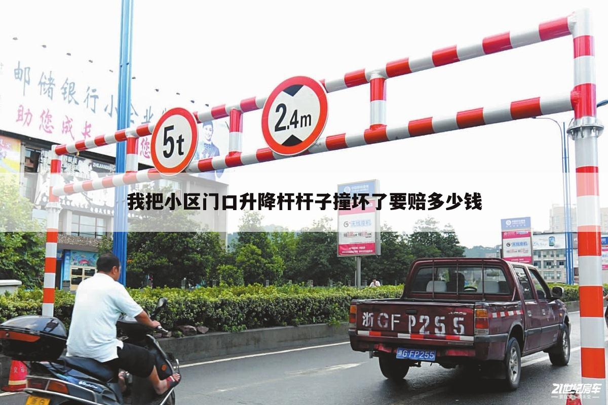 我把小区门口升降杆杆子撞坏了要赔多少钱
