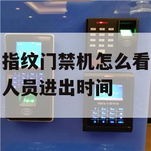 指纹门禁机怎么看人员进出时间