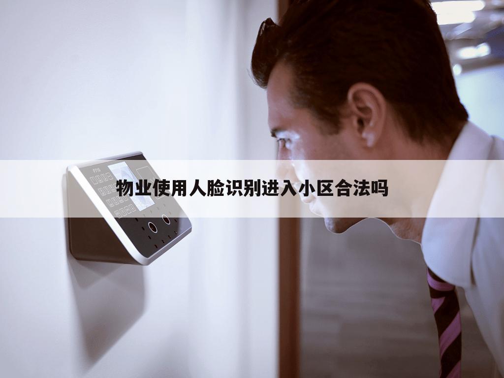 物业使用人脸识别进入小区合法吗