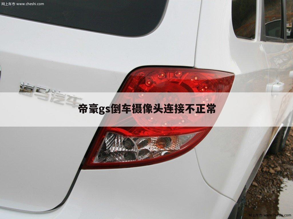 帝豪gs倒车摄像头连接不正常
