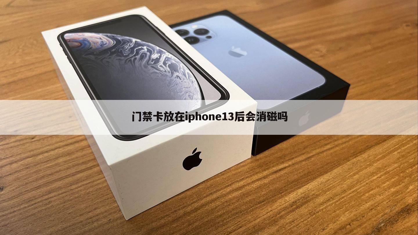 门禁卡放在iphone13后会消磁吗