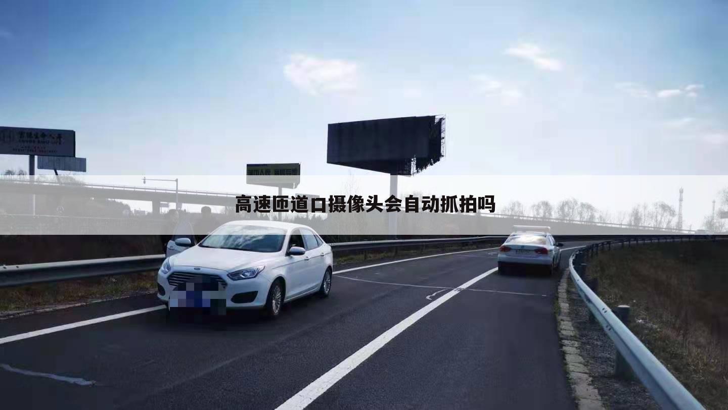 高速匝道口摄像头会自动抓拍吗