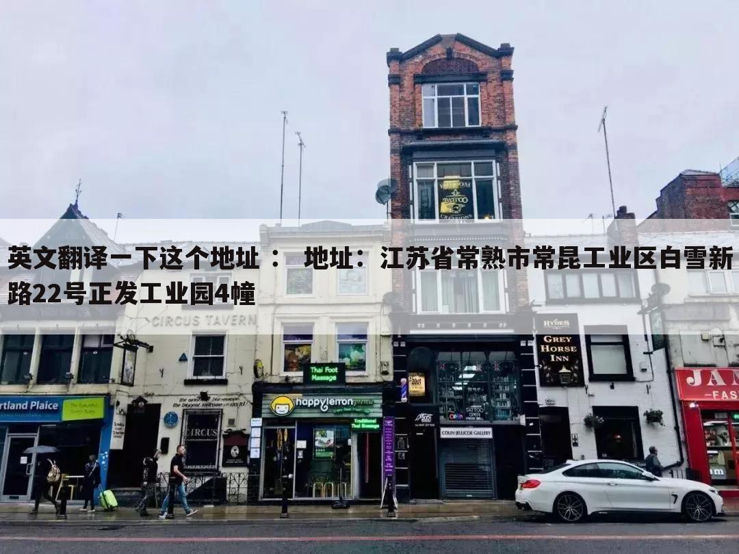英文翻译一下这个地址 : 地址:江苏省常熟市常昆工业区白雪新路22号正发工业园4幢