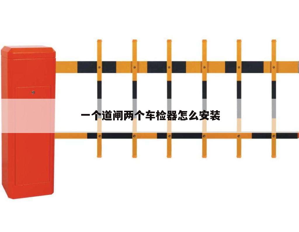 一个道闸两个车检器怎么安装