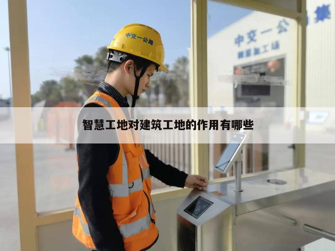 智慧工地对建筑工地的作用有哪些