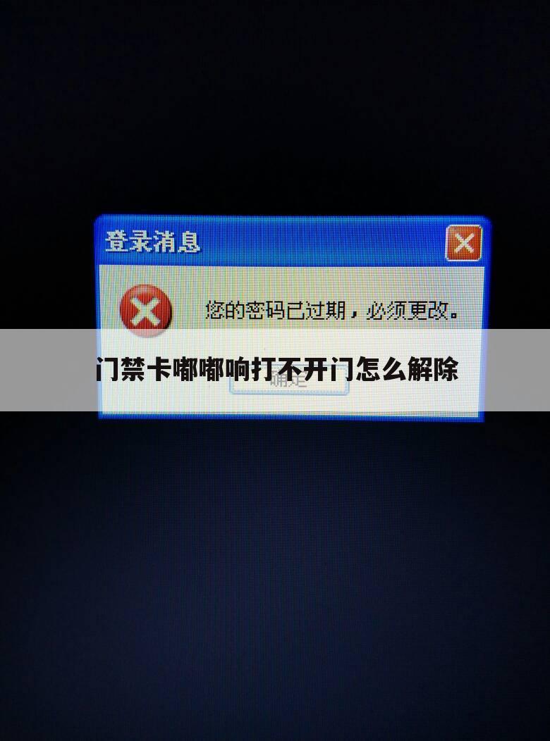 门禁卡嘟嘟响打不开门怎么解除