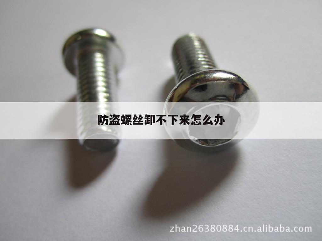 防盗螺丝卸不下来怎么办
