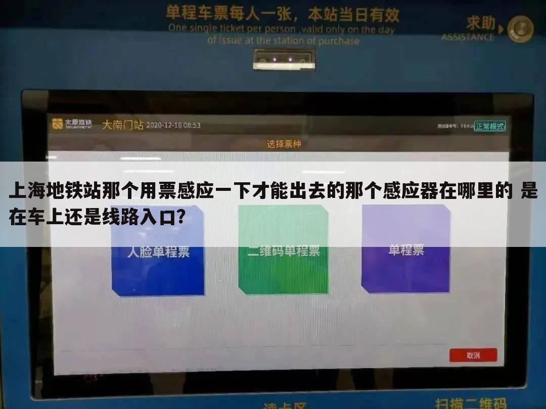 上海地铁站那个用票感应一下才能出去的那个感应器在哪里的 是在车上还是线路入口？