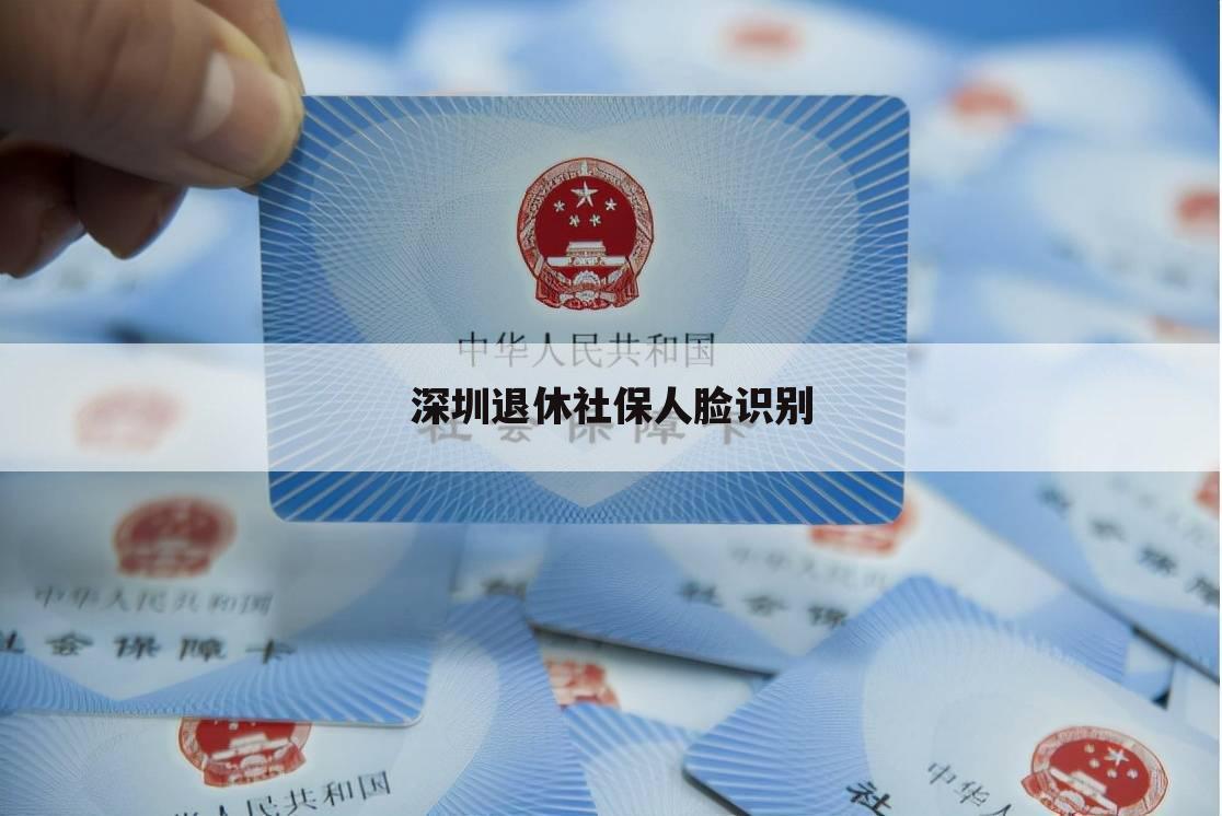 深圳退休社保人脸识别