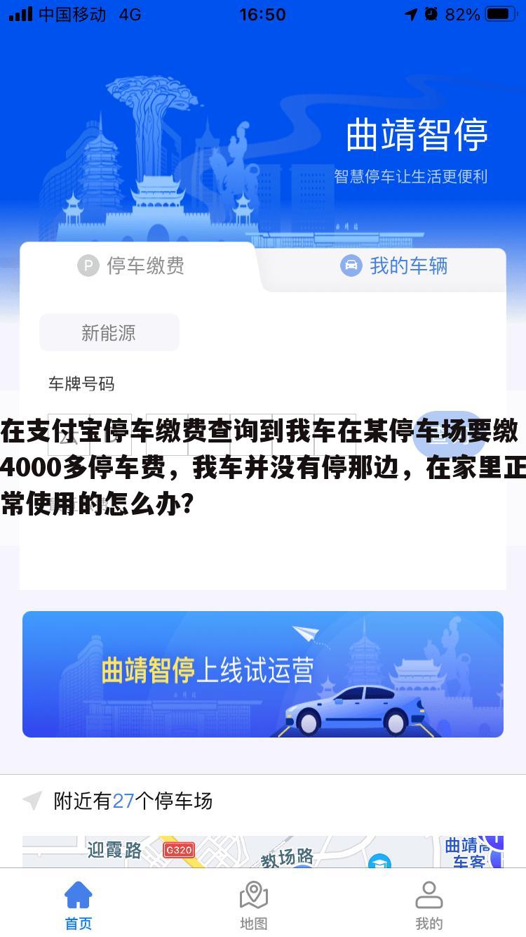 在支付宝停车缴费查询到我车在某停车场要缴4000多停车费,我车并没有停那边,在家里正常使用的怎么办?
