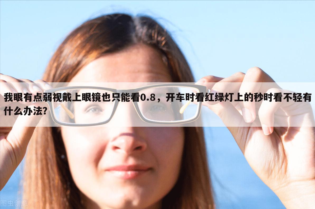 我眼有点弱视戴上眼镜也只能看0.8,开车时看红绿灯上的秒时看不轻有什么办法?