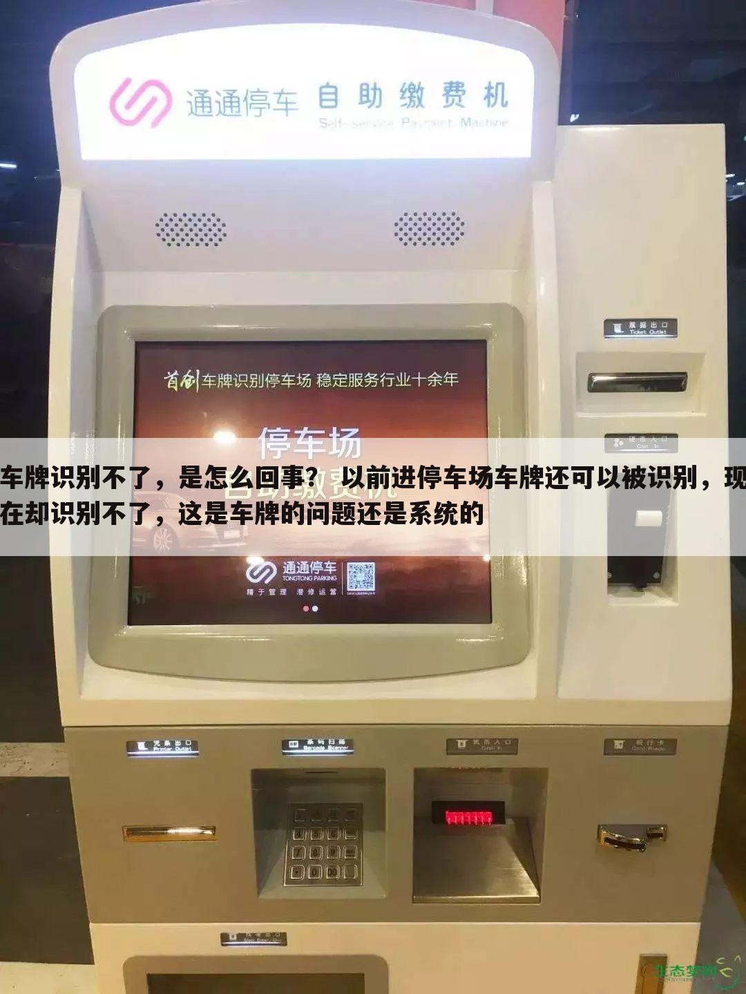 车牌识别不了,是怎么回事? 以前进停车场车牌还可以被识别,现在却识别不了,这是车牌的问题还是系统的