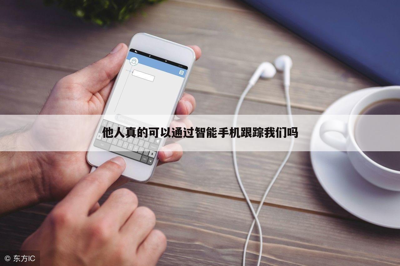 他人真的可以通过智能手机跟踪我们吗