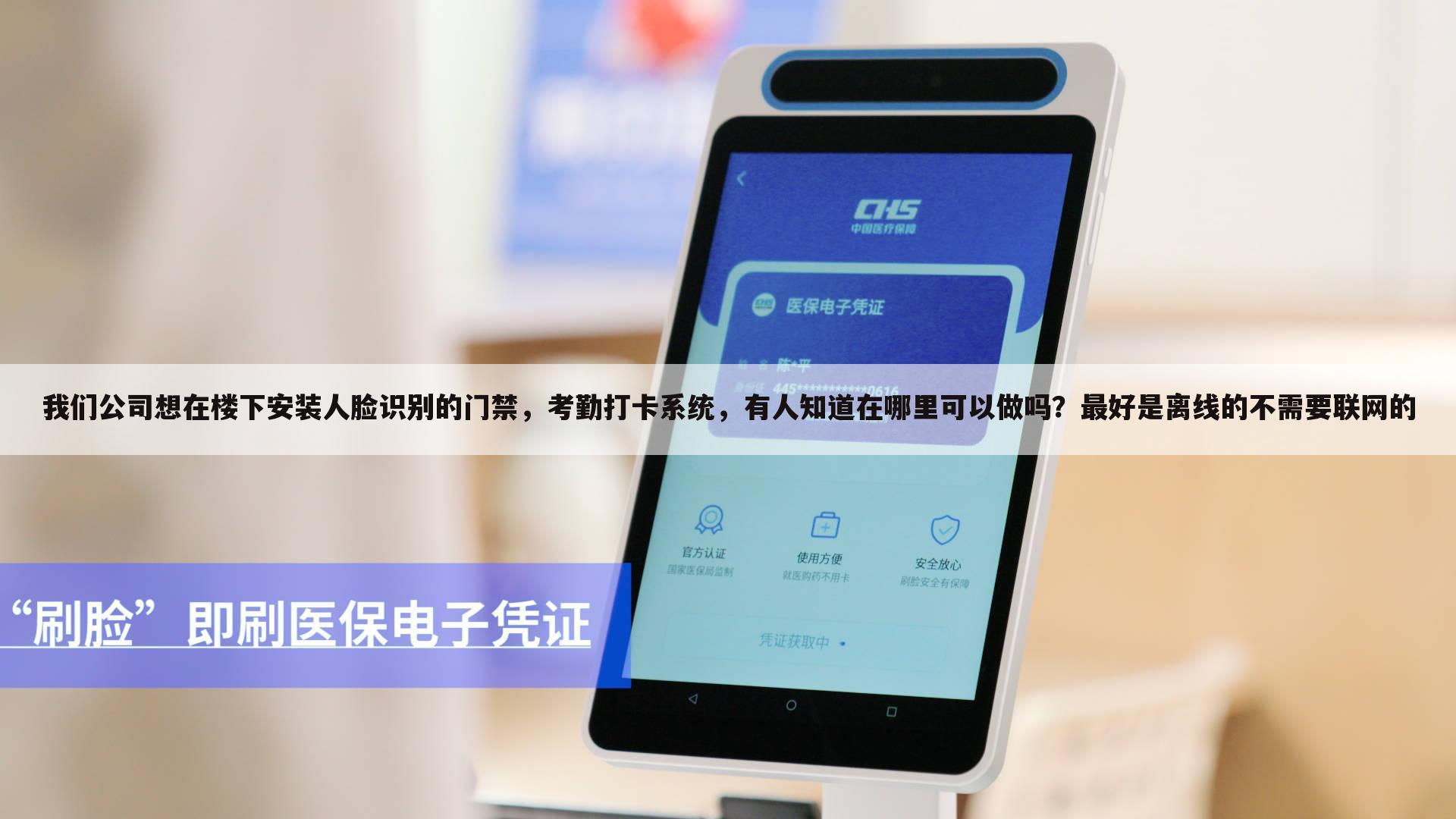 我们公司想在楼下安装人脸识别的门禁,考勤打卡系统,有人知道在哪里可以做吗?最好是离线的不需要联网的