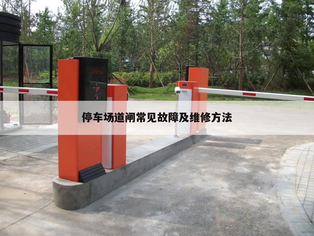 停车场道闸常见故障及维修方法