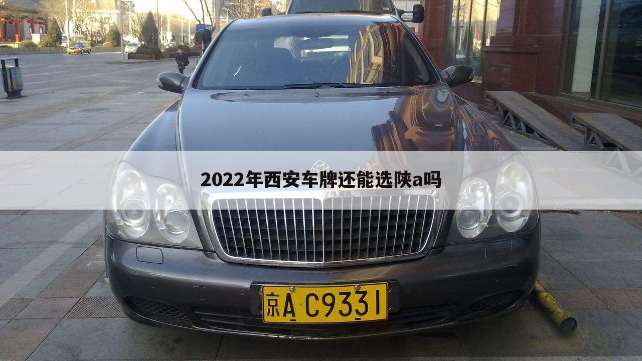 2022年西安车牌还能选陕a吗