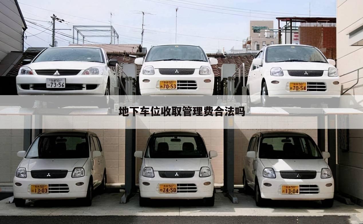 地下车位收取管理费合法吗