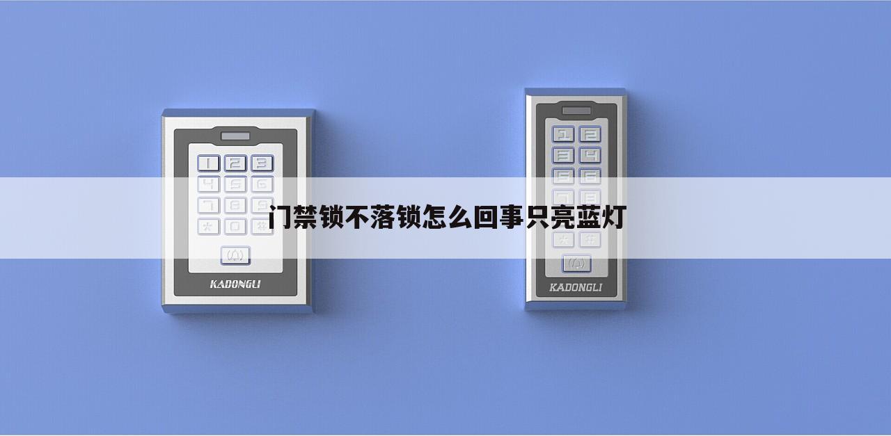 门禁锁不落锁怎么回事只亮蓝灯