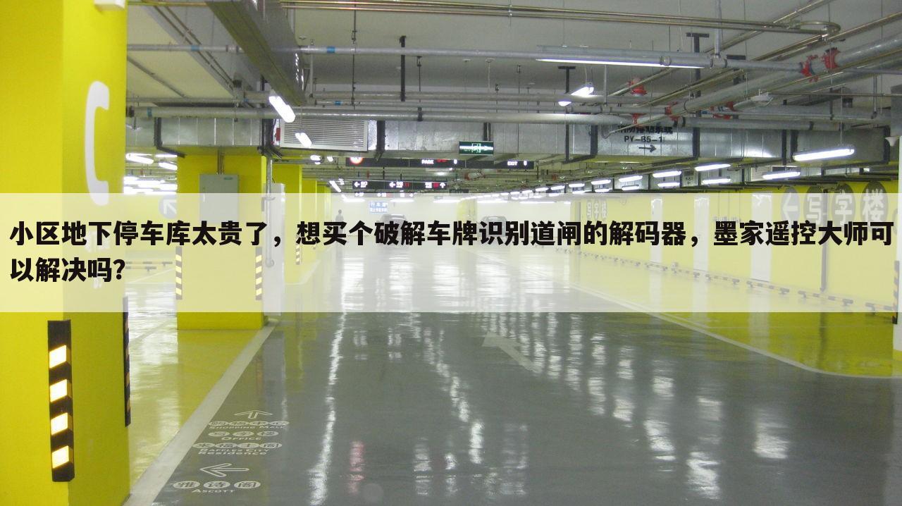 小区地下停车库太贵了，想买个破解车牌识别道闸的解码器，墨家遥控大师可以解决吗？