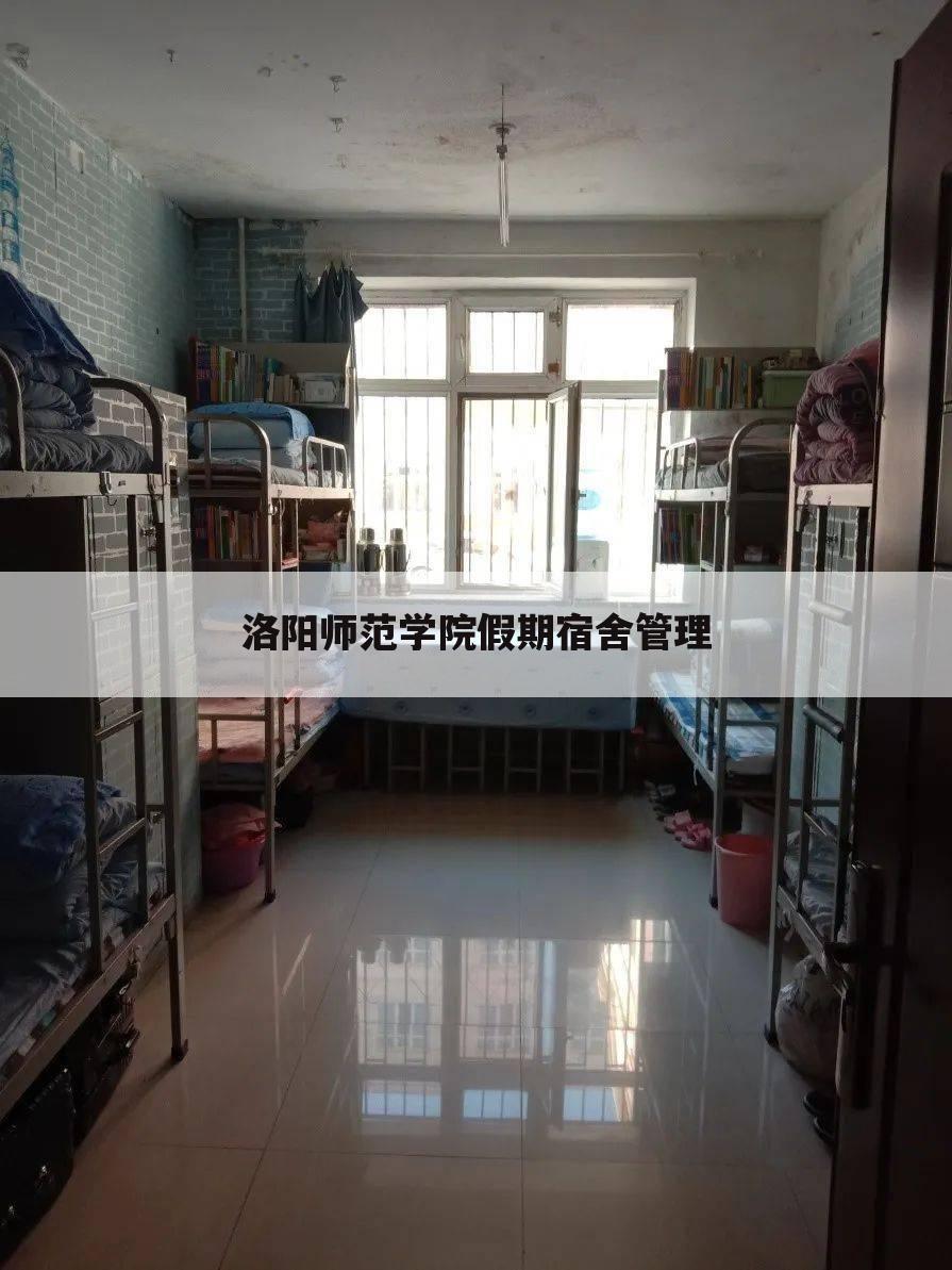 洛阳师范学院假期宿舍管理
