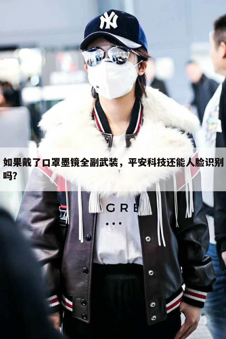 如果戴了口罩墨镜全副武装,平安科技还能人脸识别吗?