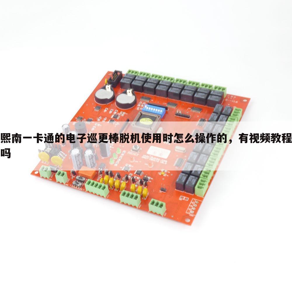 熙南一卡通的电子巡更棒脱机使用时怎么操作的,有视频教程吗