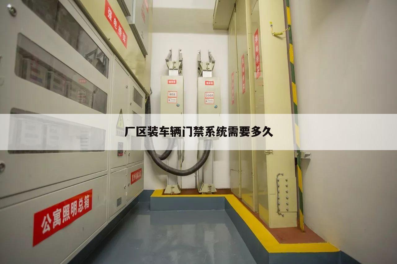 厂区装车辆门禁系统需要多久