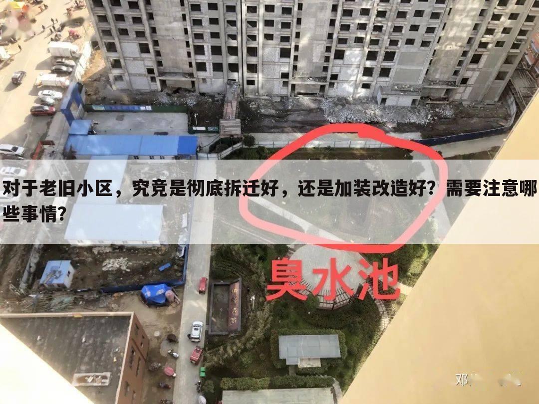 对于老旧小区,究竞是彻底拆迁好,还是加装改造好?需要注意哪些事情?