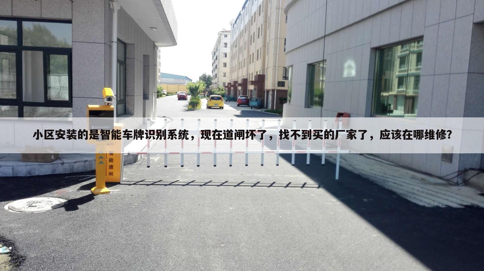小区安装的是智能车牌识别系统,现在道闸坏了,找不到买的厂家了,应该在哪维修?