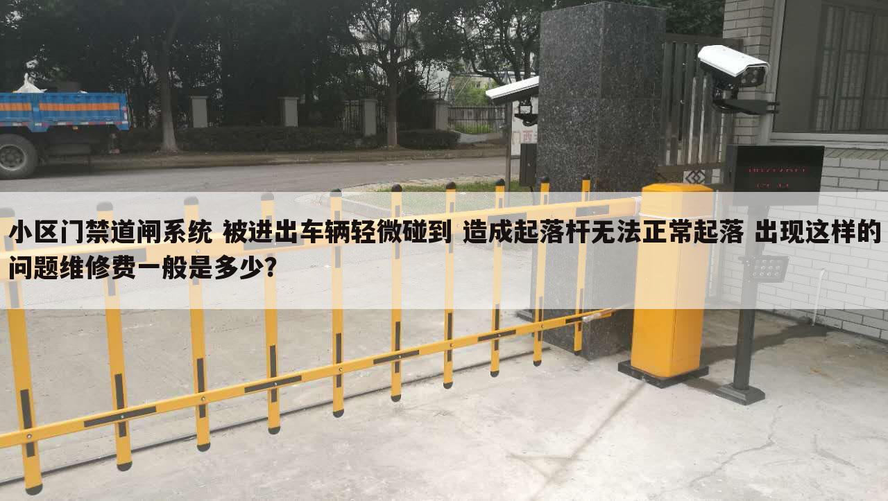 小区门禁道闸系统 被进出车辆轻微碰到 造成起落杆无法正常起落 出现这样的问题维修费一般是多少?