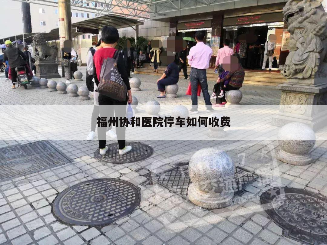福州协和医院停车如何收费