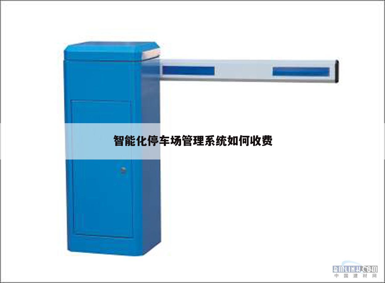 智能化停车场管理系统如何收费