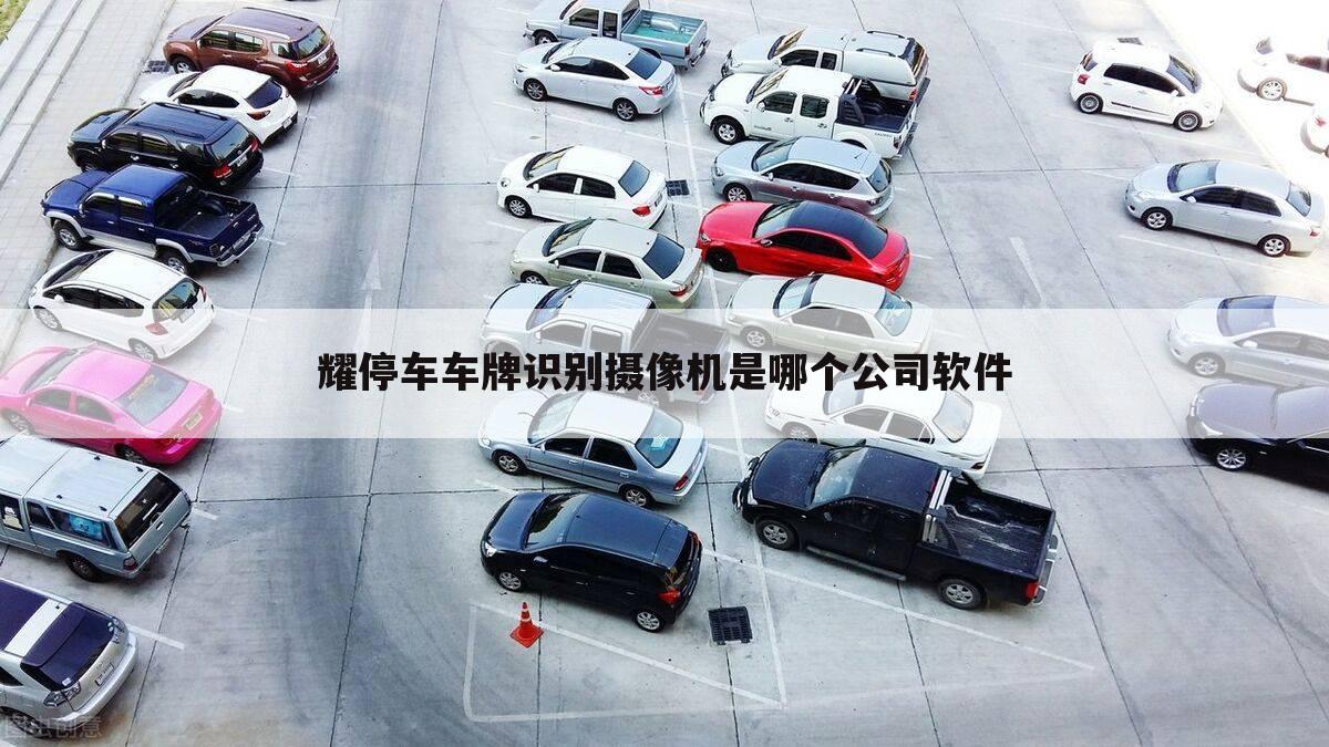 耀停车车牌识别摄像机是哪个公司软件
