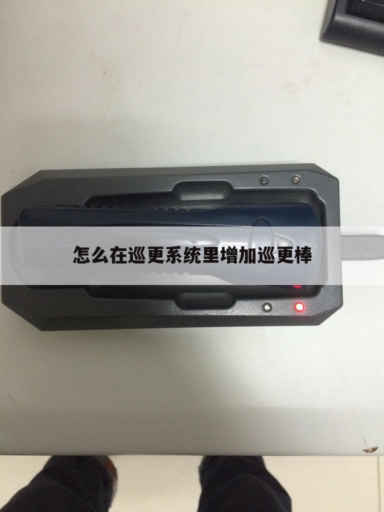 怎么在巡更系统里增加巡更棒