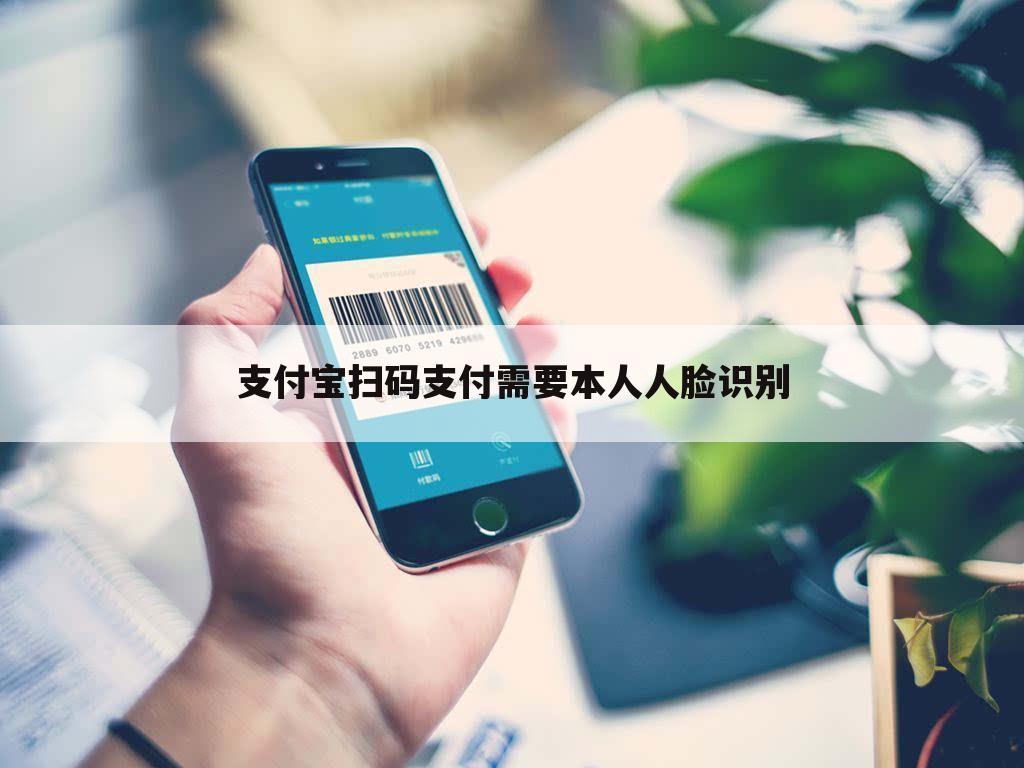 支付宝扫码支付需要本人人脸识别