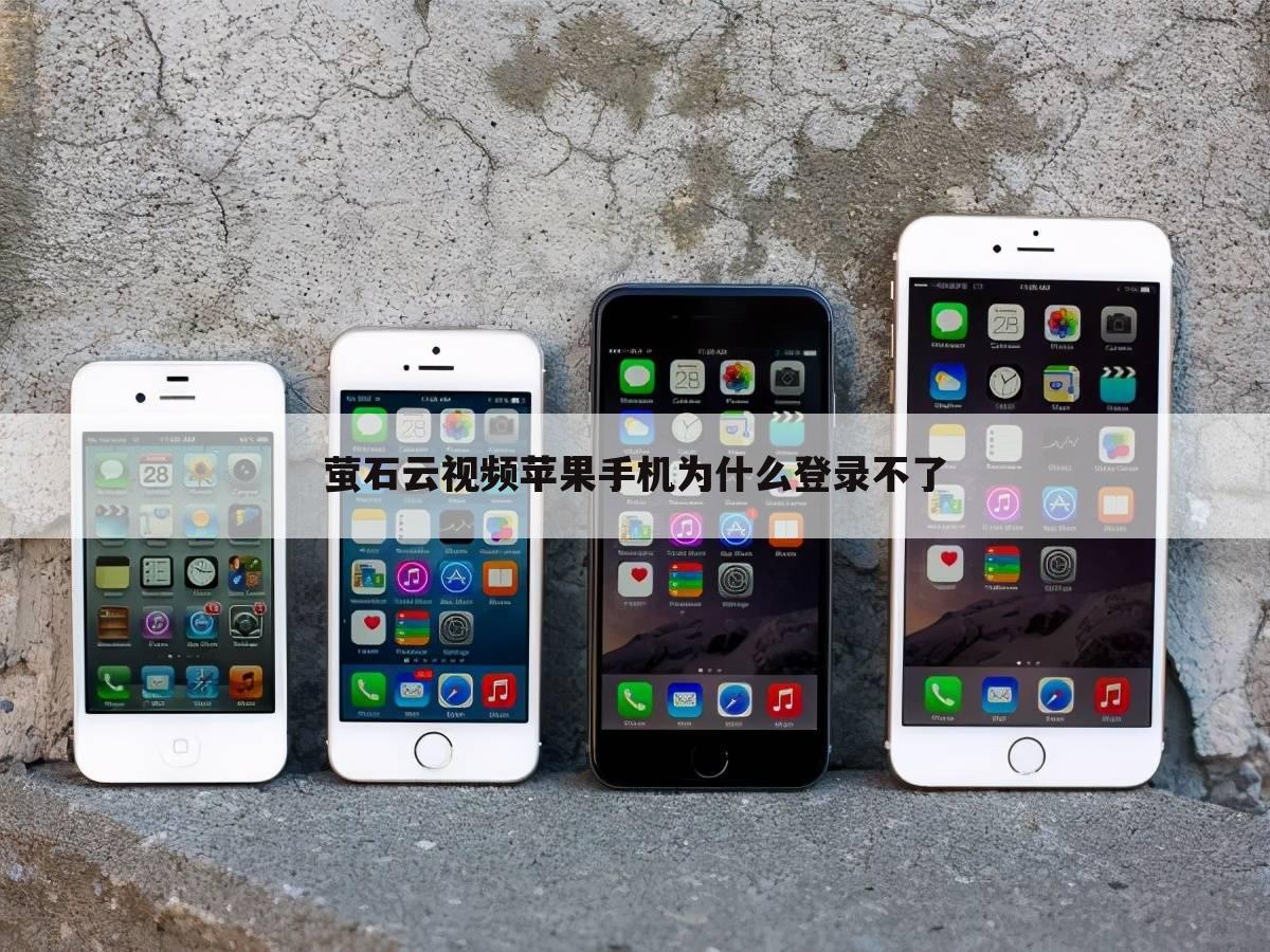 萤石云视频苹果手机为什么登录不了