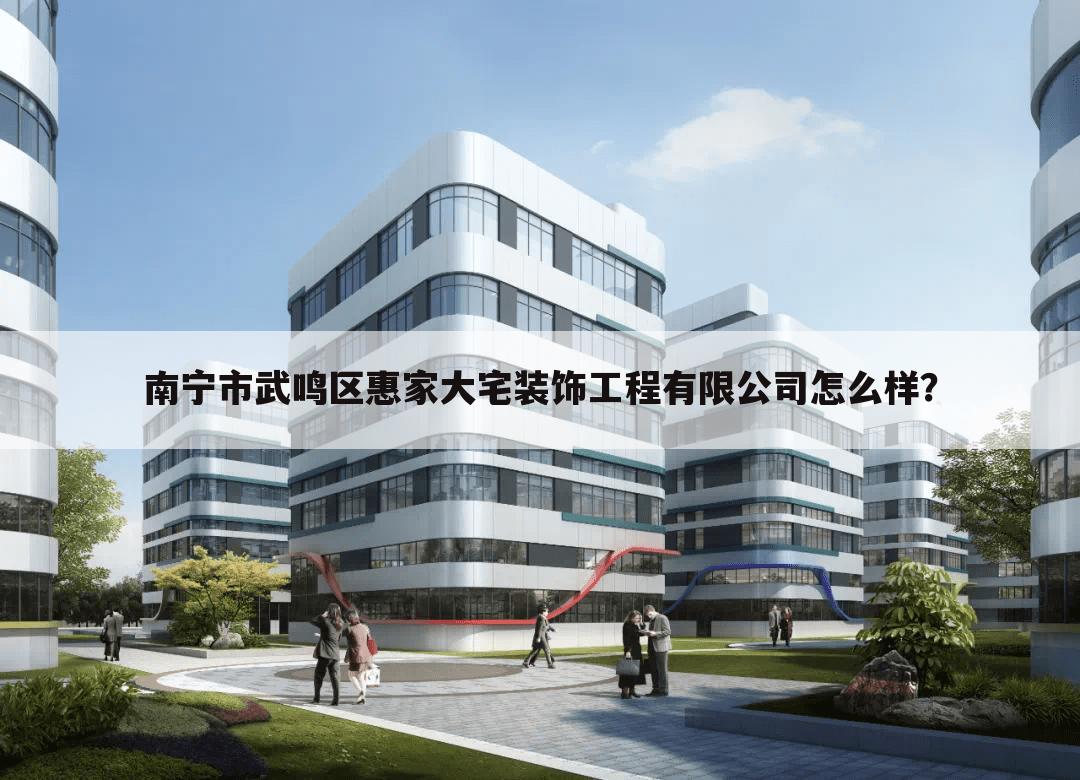 南宁市武鸣区惠家大宅装饰工程有限公司怎么样?