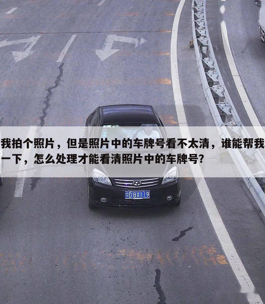 我拍个照片，但是照片中的车牌号看不太清，谁能帮我一下，怎么处理才能看清照片中的车牌号？
