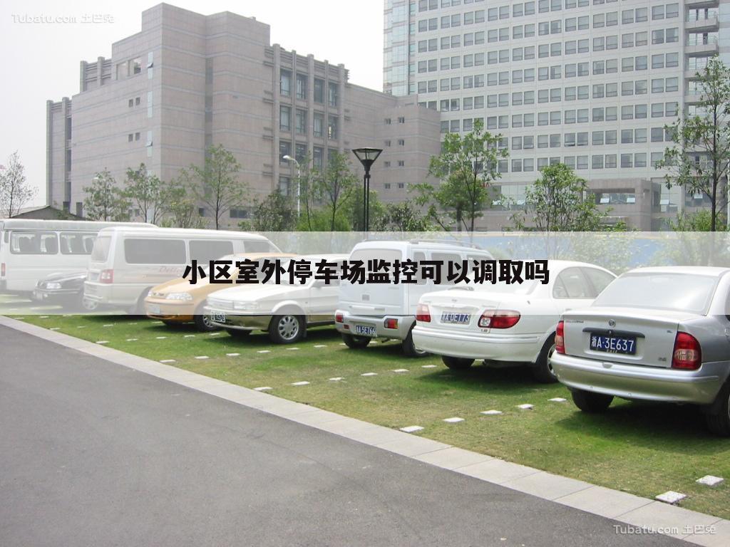 小区室外停车场监控可以调取吗
