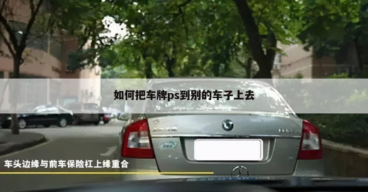 如何把车牌ps到别的车子上去