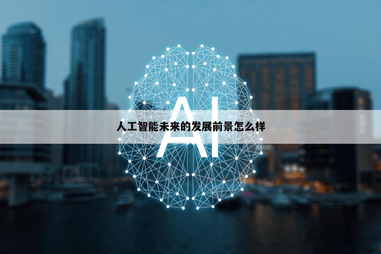 人工智能未来的发展前景怎么样