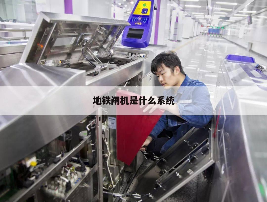 地铁闸机是什么系统