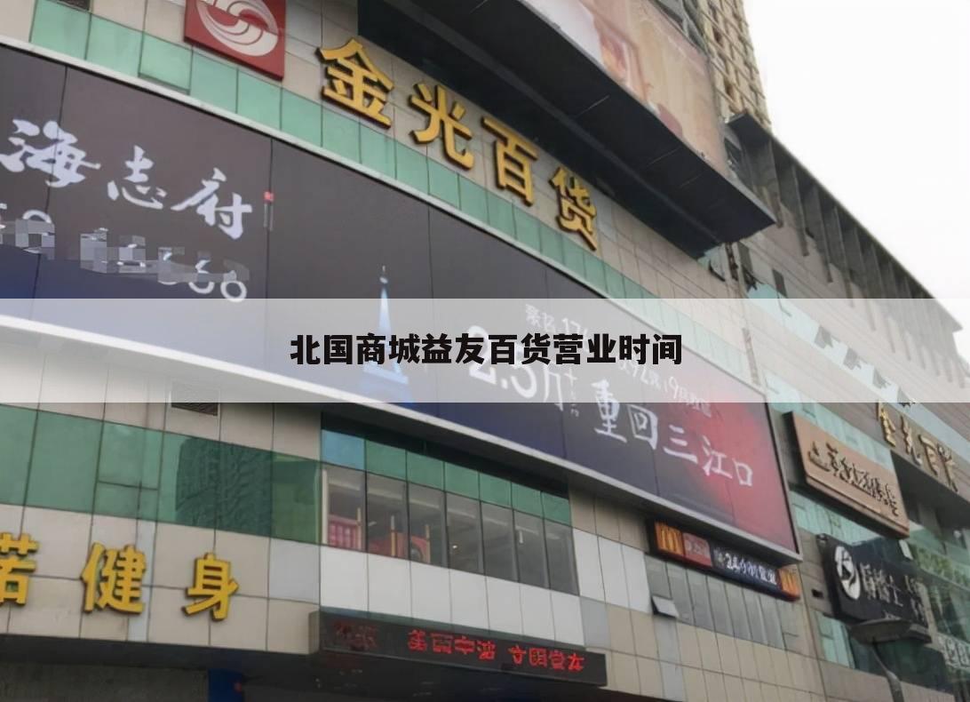 北国商城益友百货营业时间