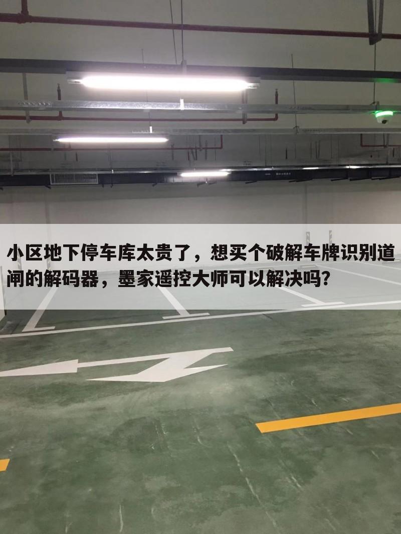 小区地下停车库太贵了,想买个破解车牌识别道闸的解码器,墨家遥控大师可以解决吗?