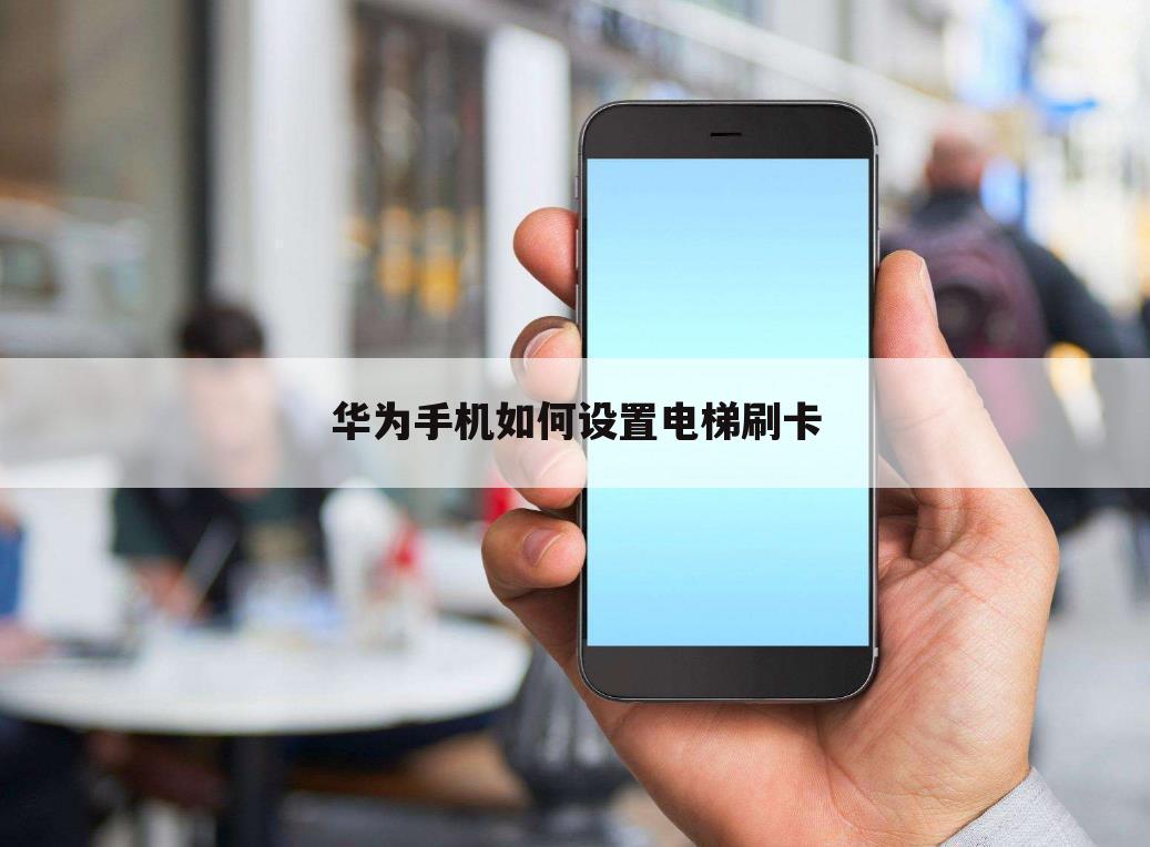 华为手机如何设置电梯刷卡